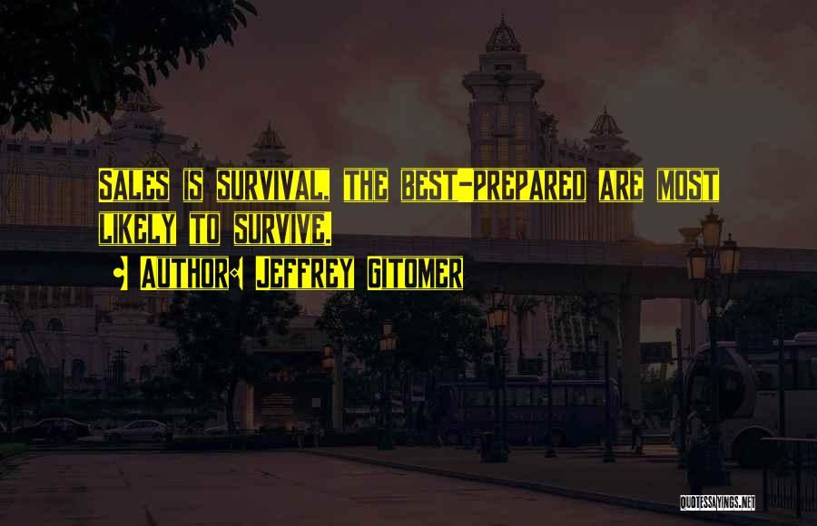 Jeffrey Gitomer Quotes: Sales Is Survival, The Best-prepared Are Most Likely To Survive.