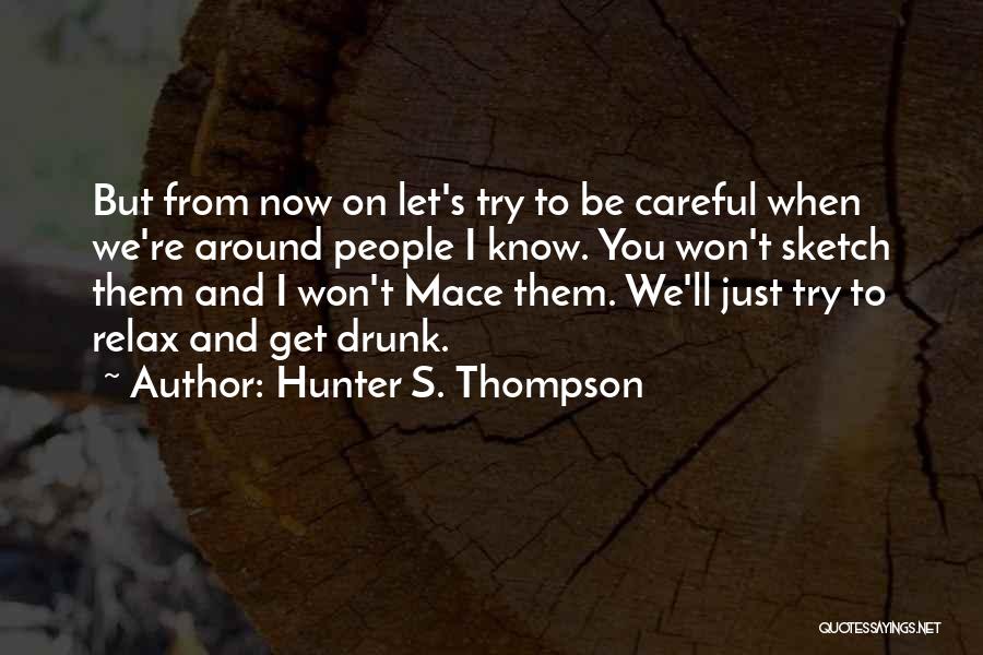 Hunter S. Thompson Quotes: But From Now On Let's Try To Be Careful When We're Around People I Know. You Won't Sketch Them And