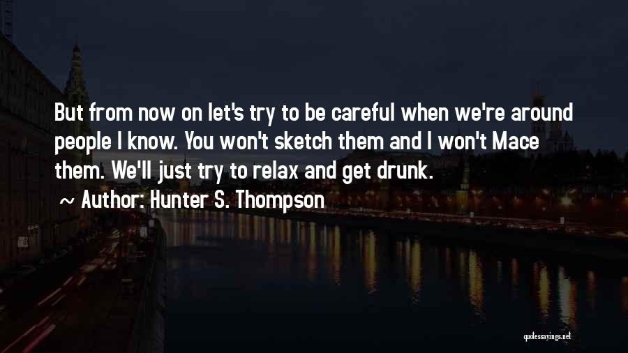 Hunter S. Thompson Quotes: But From Now On Let's Try To Be Careful When We're Around People I Know. You Won't Sketch Them And