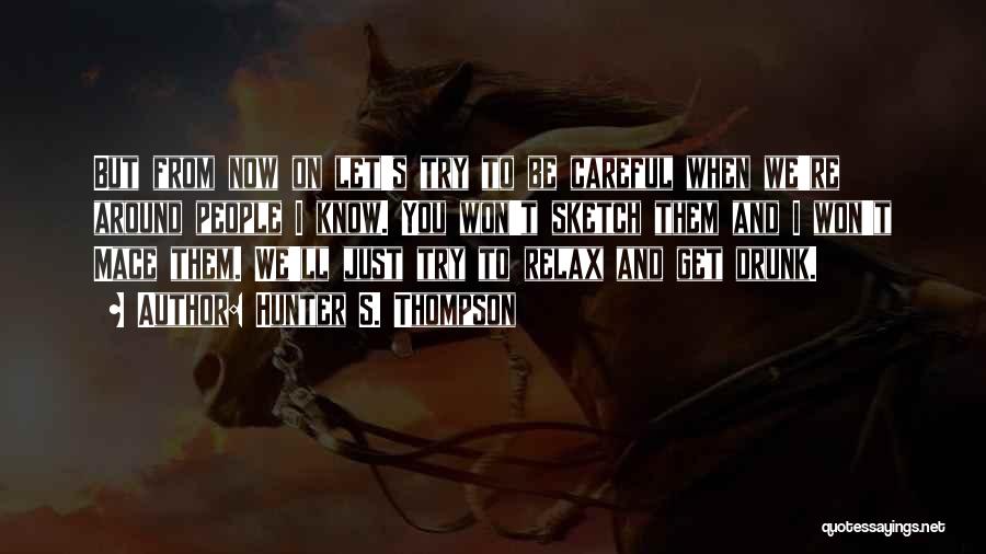 Hunter S. Thompson Quotes: But From Now On Let's Try To Be Careful When We're Around People I Know. You Won't Sketch Them And