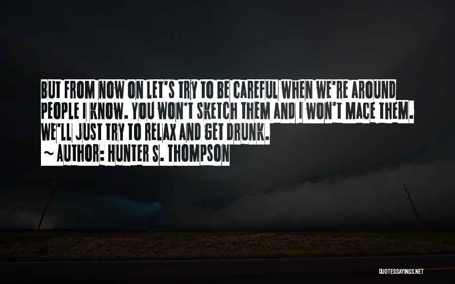 Hunter S. Thompson Quotes: But From Now On Let's Try To Be Careful When We're Around People I Know. You Won't Sketch Them And