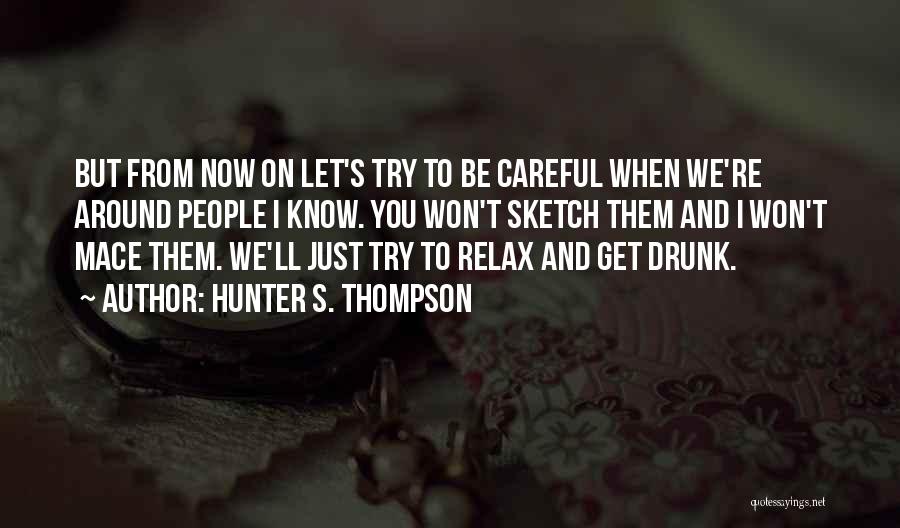 Hunter S. Thompson Quotes: But From Now On Let's Try To Be Careful When We're Around People I Know. You Won't Sketch Them And