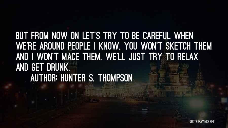 Hunter S. Thompson Quotes: But From Now On Let's Try To Be Careful When We're Around People I Know. You Won't Sketch Them And