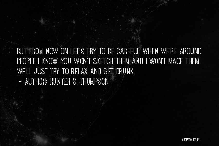 Hunter S. Thompson Quotes: But From Now On Let's Try To Be Careful When We're Around People I Know. You Won't Sketch Them And