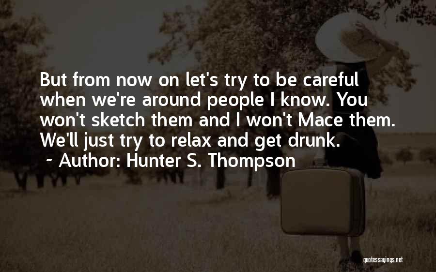 Hunter S. Thompson Quotes: But From Now On Let's Try To Be Careful When We're Around People I Know. You Won't Sketch Them And