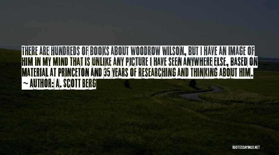 A. Scott Berg Quotes: There Are Hundreds Of Books About Woodrow Wilson, But I Have An Image Of Him In My Mind That Is