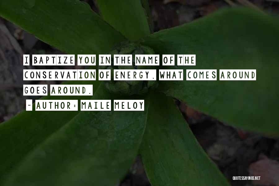 Maile Meloy Quotes: I Baptize You In The Name Of The Conservation Of Energy. What Comes Around Goes Around.