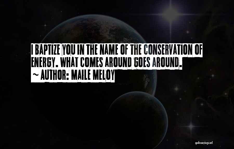Maile Meloy Quotes: I Baptize You In The Name Of The Conservation Of Energy. What Comes Around Goes Around.