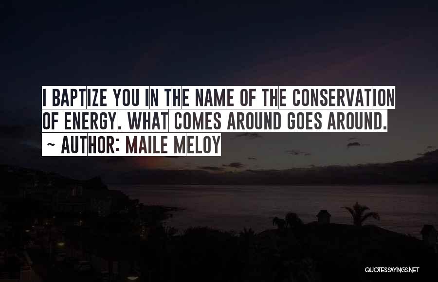 Maile Meloy Quotes: I Baptize You In The Name Of The Conservation Of Energy. What Comes Around Goes Around.