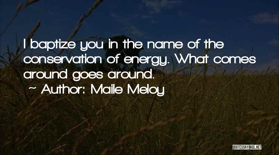 Maile Meloy Quotes: I Baptize You In The Name Of The Conservation Of Energy. What Comes Around Goes Around.
