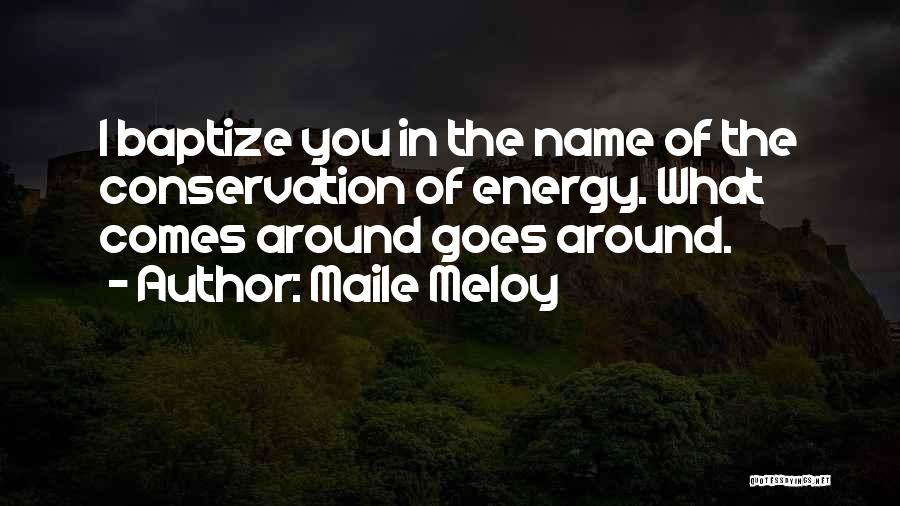 Maile Meloy Quotes: I Baptize You In The Name Of The Conservation Of Energy. What Comes Around Goes Around.