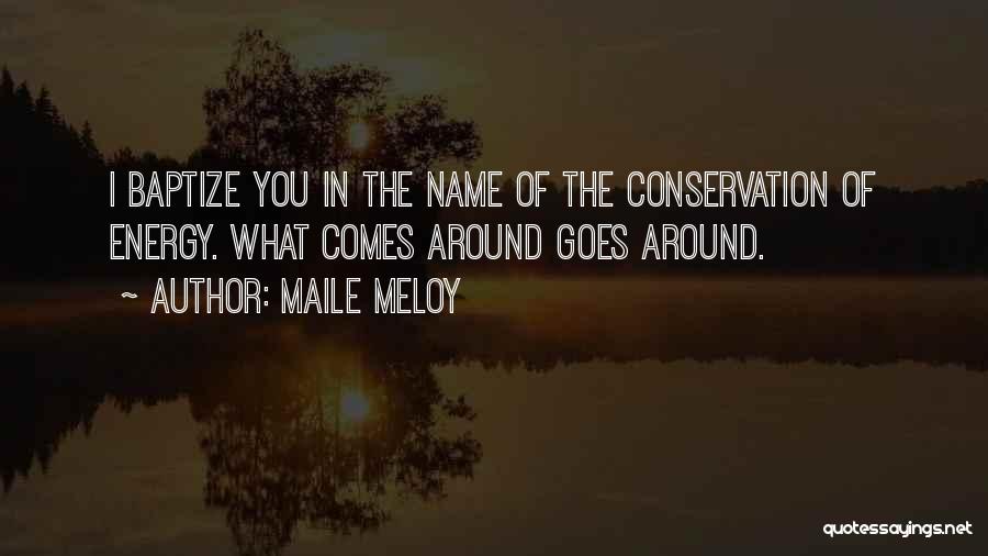 Maile Meloy Quotes: I Baptize You In The Name Of The Conservation Of Energy. What Comes Around Goes Around.