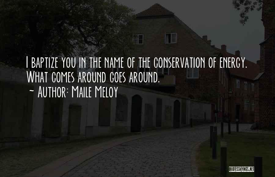 Maile Meloy Quotes: I Baptize You In The Name Of The Conservation Of Energy. What Comes Around Goes Around.