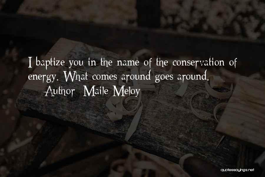 Maile Meloy Quotes: I Baptize You In The Name Of The Conservation Of Energy. What Comes Around Goes Around.