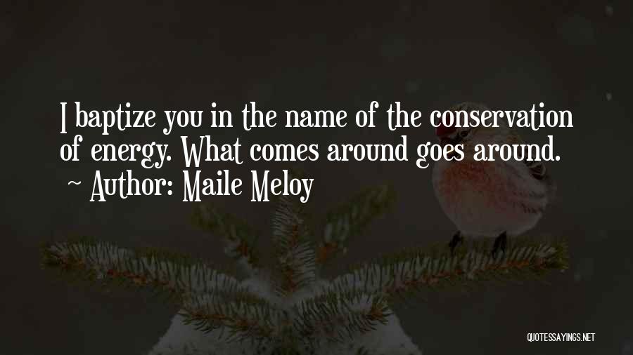 Maile Meloy Quotes: I Baptize You In The Name Of The Conservation Of Energy. What Comes Around Goes Around.