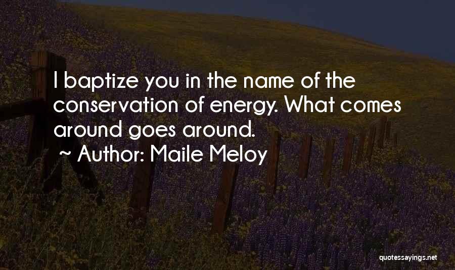 Maile Meloy Quotes: I Baptize You In The Name Of The Conservation Of Energy. What Comes Around Goes Around.