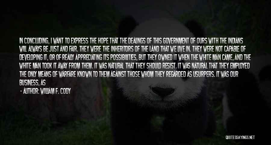 William F. Cody Quotes: In Concluding, I Want To Express The Hope That The Dealings Of This Government Of Ours With The Indians Will