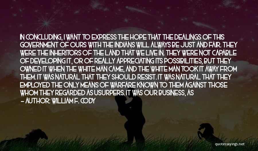 William F. Cody Quotes: In Concluding, I Want To Express The Hope That The Dealings Of This Government Of Ours With The Indians Will