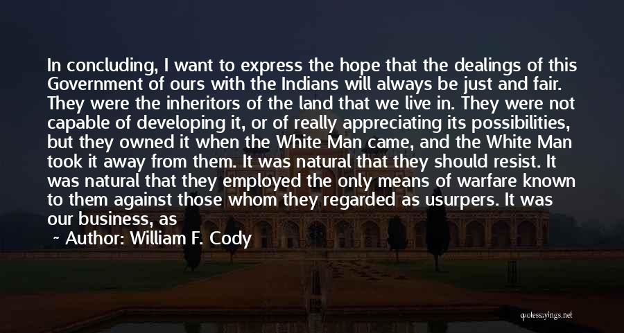 William F. Cody Quotes: In Concluding, I Want To Express The Hope That The Dealings Of This Government Of Ours With The Indians Will