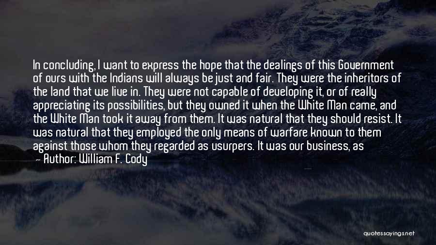 William F. Cody Quotes: In Concluding, I Want To Express The Hope That The Dealings Of This Government Of Ours With The Indians Will