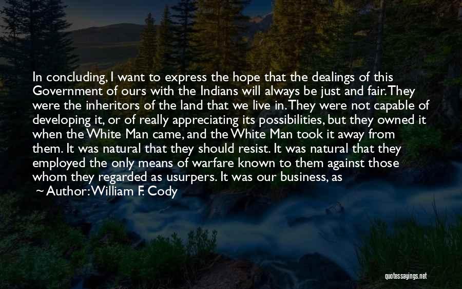 William F. Cody Quotes: In Concluding, I Want To Express The Hope That The Dealings Of This Government Of Ours With The Indians Will