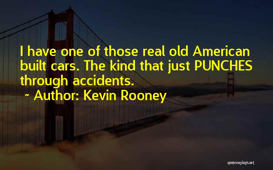 Kevin Rooney Quotes: I Have One Of Those Real Old American Built Cars. The Kind That Just Punches Through Accidents.