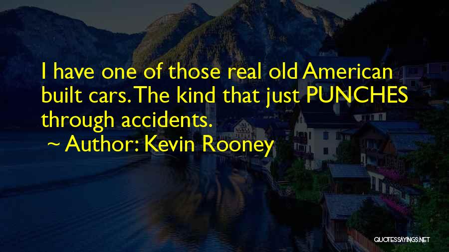 Kevin Rooney Quotes: I Have One Of Those Real Old American Built Cars. The Kind That Just Punches Through Accidents.