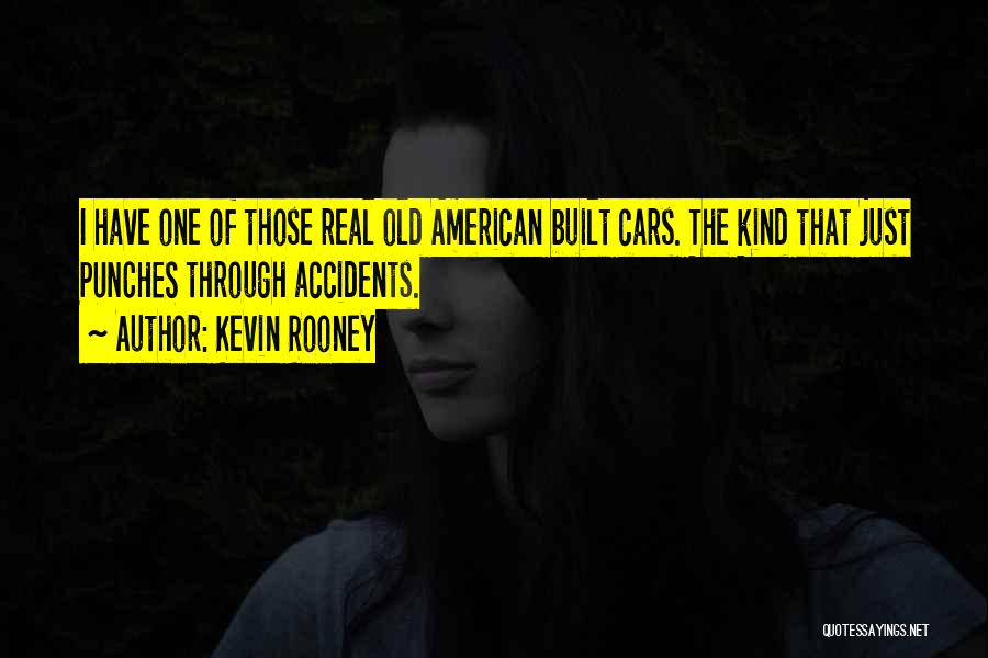 Kevin Rooney Quotes: I Have One Of Those Real Old American Built Cars. The Kind That Just Punches Through Accidents.