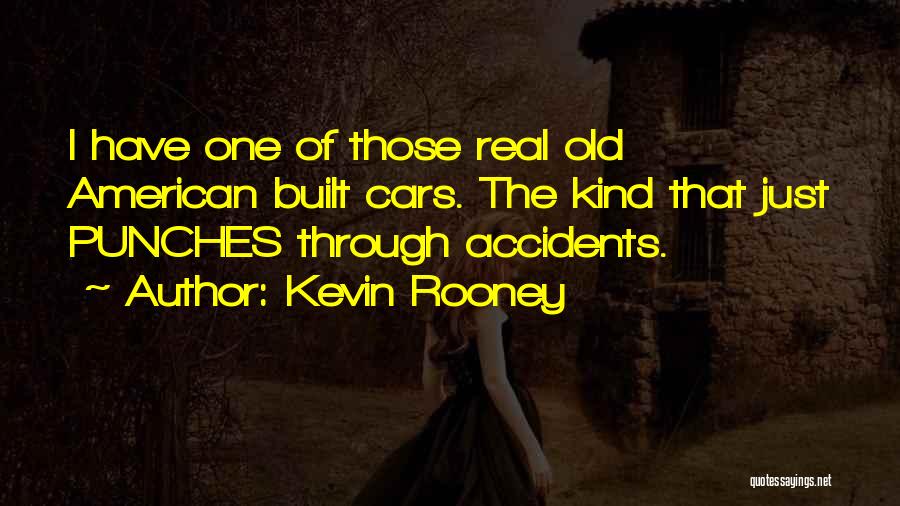 Kevin Rooney Quotes: I Have One Of Those Real Old American Built Cars. The Kind That Just Punches Through Accidents.