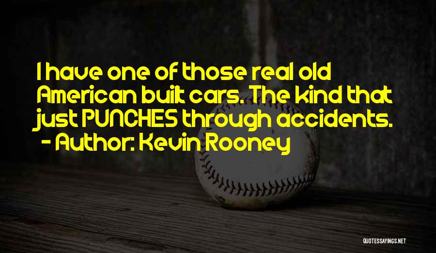Kevin Rooney Quotes: I Have One Of Those Real Old American Built Cars. The Kind That Just Punches Through Accidents.
