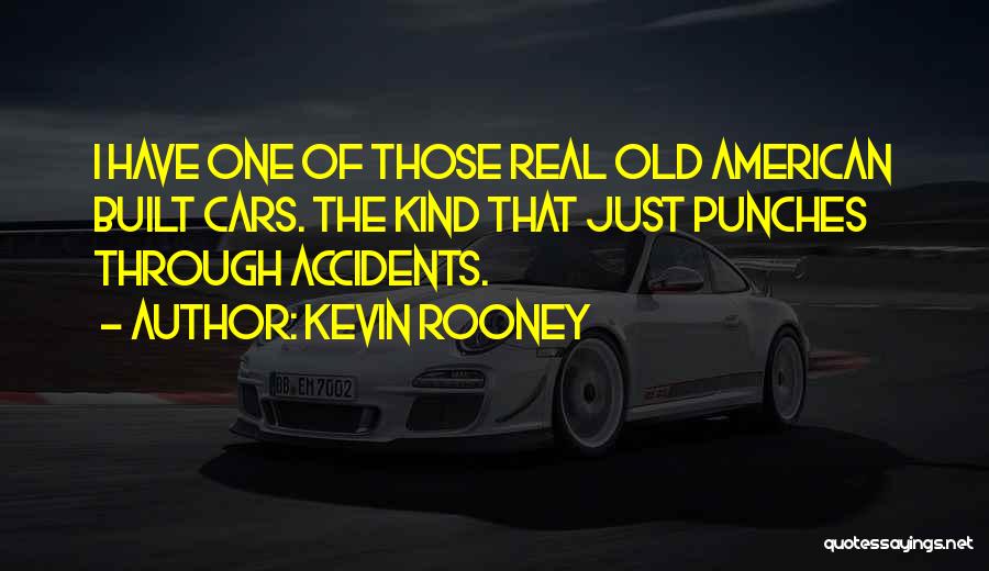 Kevin Rooney Quotes: I Have One Of Those Real Old American Built Cars. The Kind That Just Punches Through Accidents.