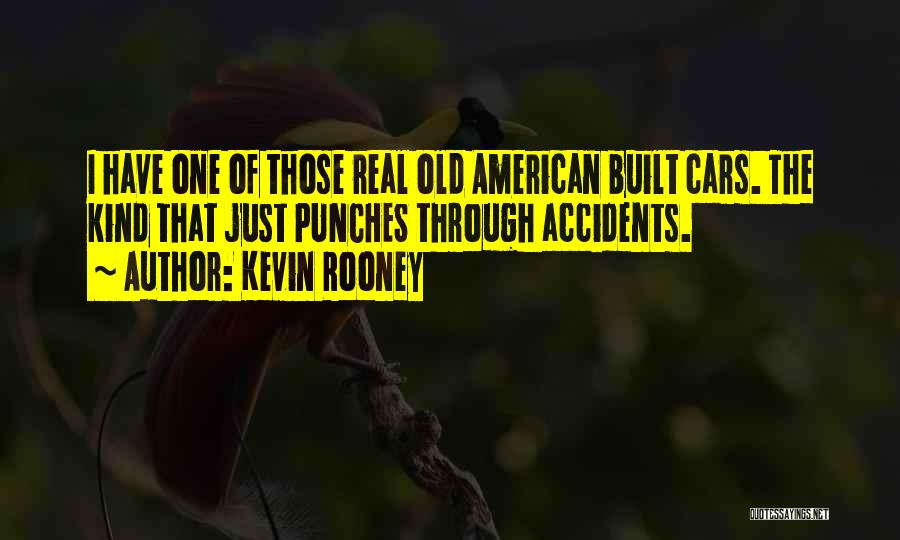 Kevin Rooney Quotes: I Have One Of Those Real Old American Built Cars. The Kind That Just Punches Through Accidents.