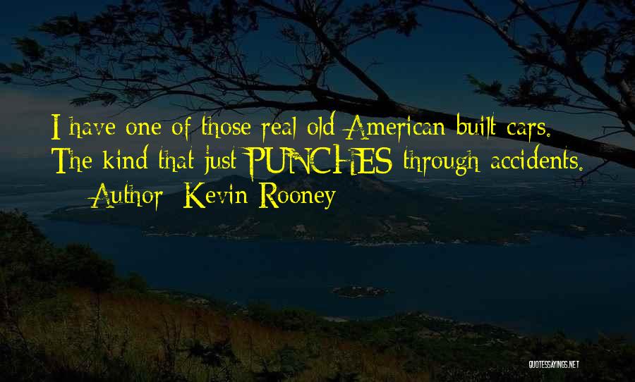 Kevin Rooney Quotes: I Have One Of Those Real Old American Built Cars. The Kind That Just Punches Through Accidents.