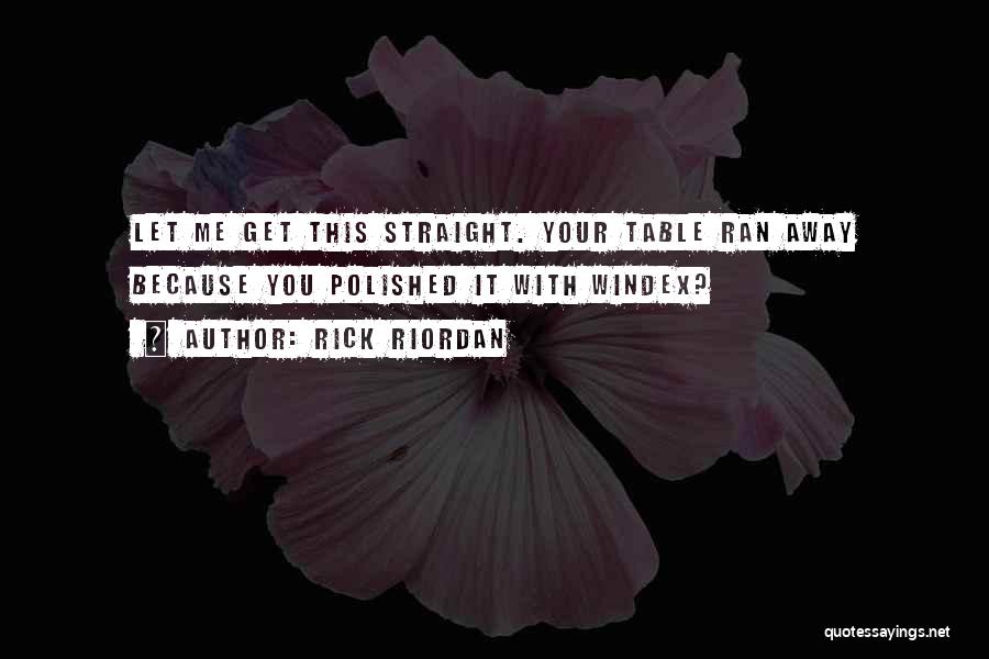 Rick Riordan Quotes: Let Me Get This Straight. Your Table Ran Away Because You Polished It With Windex?