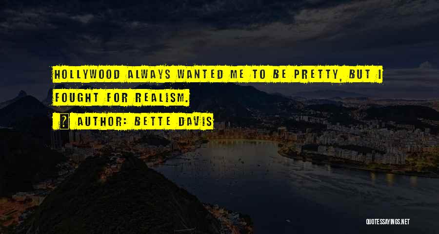 Bette Davis Quotes: Hollywood Always Wanted Me To Be Pretty, But I Fought For Realism.