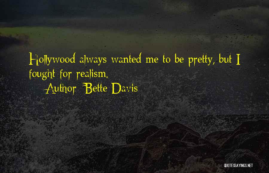 Bette Davis Quotes: Hollywood Always Wanted Me To Be Pretty, But I Fought For Realism.