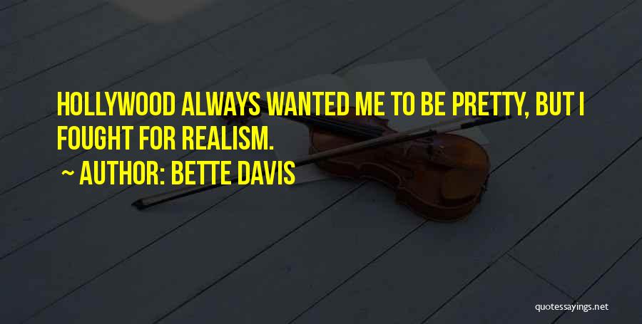 Bette Davis Quotes: Hollywood Always Wanted Me To Be Pretty, But I Fought For Realism.