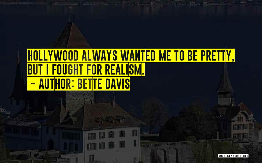 Bette Davis Quotes: Hollywood Always Wanted Me To Be Pretty, But I Fought For Realism.