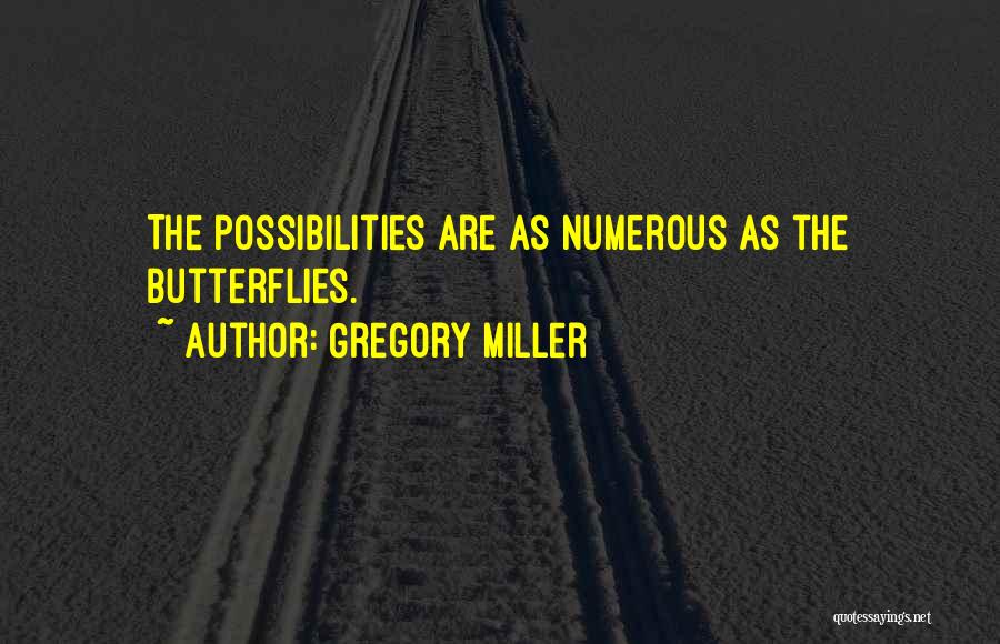 Gregory Miller Quotes: The Possibilities Are As Numerous As The Butterflies.
