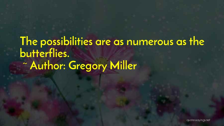 Gregory Miller Quotes: The Possibilities Are As Numerous As The Butterflies.