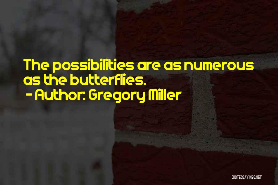 Gregory Miller Quotes: The Possibilities Are As Numerous As The Butterflies.