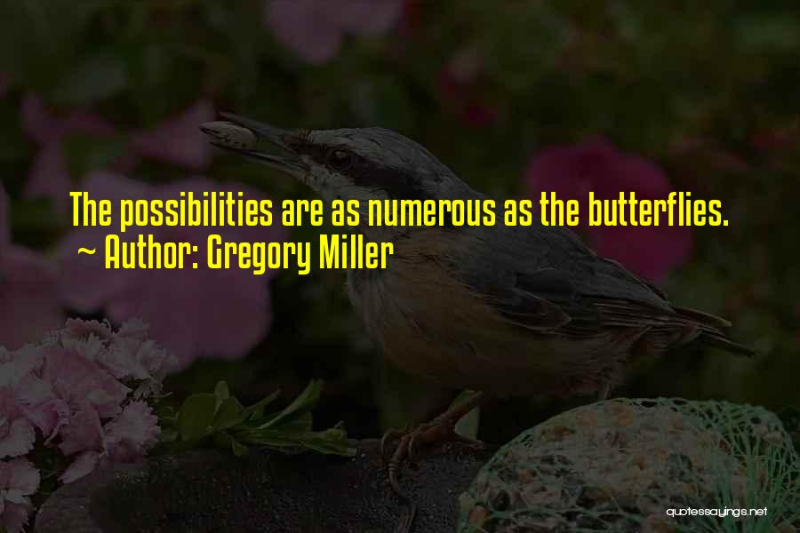 Gregory Miller Quotes: The Possibilities Are As Numerous As The Butterflies.