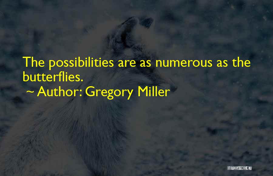Gregory Miller Quotes: The Possibilities Are As Numerous As The Butterflies.
