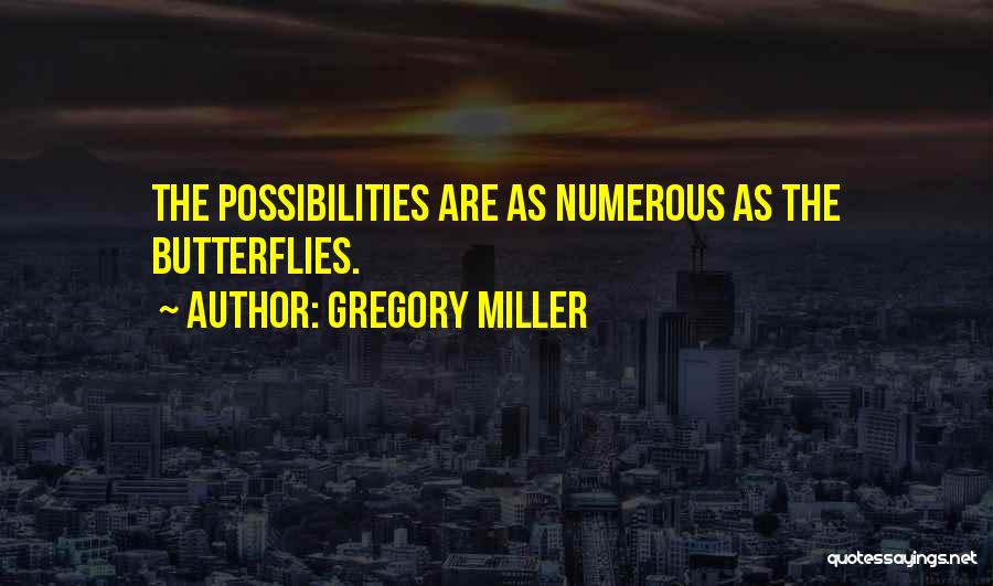 Gregory Miller Quotes: The Possibilities Are As Numerous As The Butterflies.