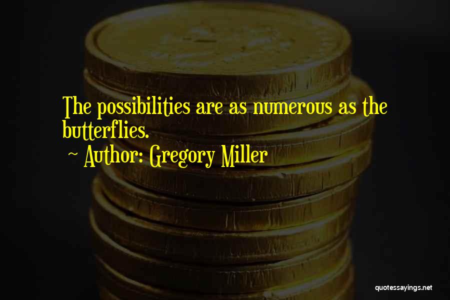 Gregory Miller Quotes: The Possibilities Are As Numerous As The Butterflies.