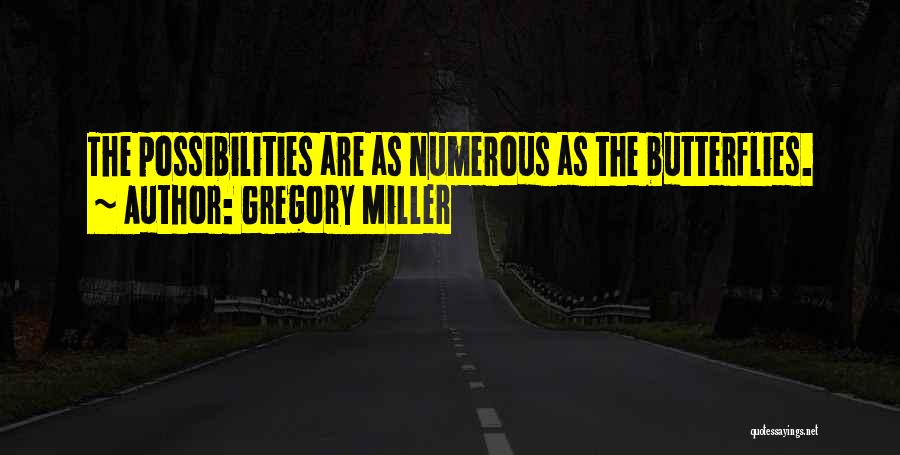 Gregory Miller Quotes: The Possibilities Are As Numerous As The Butterflies.