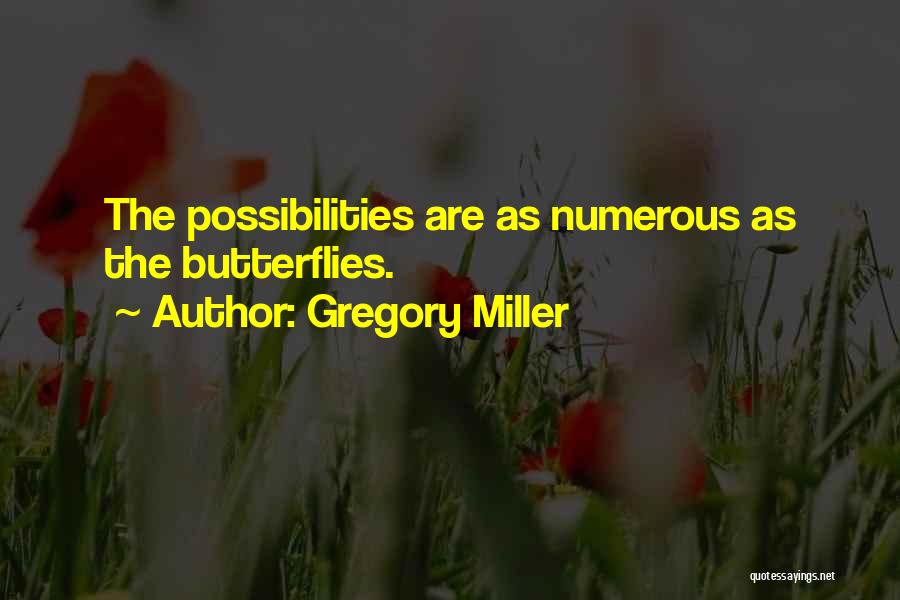 Gregory Miller Quotes: The Possibilities Are As Numerous As The Butterflies.