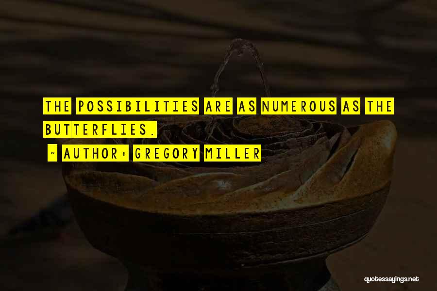 Gregory Miller Quotes: The Possibilities Are As Numerous As The Butterflies.