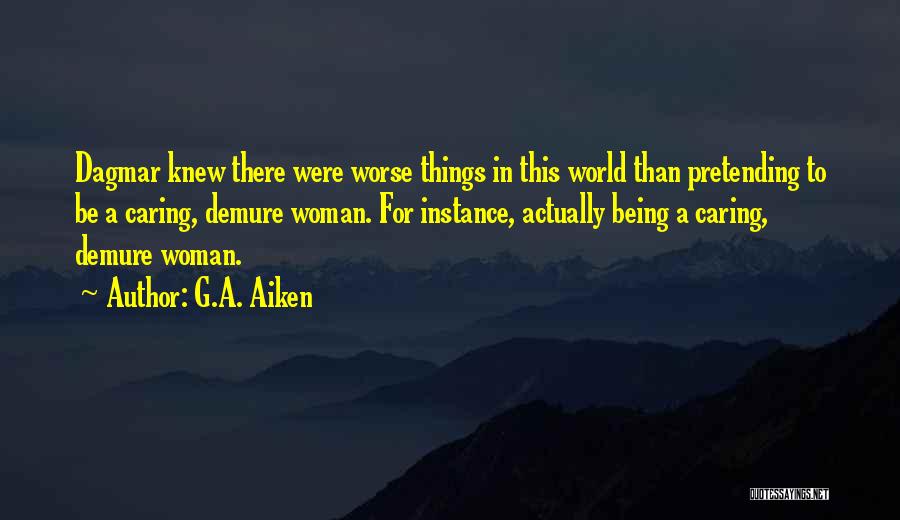 G.A. Aiken Quotes: Dagmar Knew There Were Worse Things In This World Than Pretending To Be A Caring, Demure Woman. For Instance, Actually