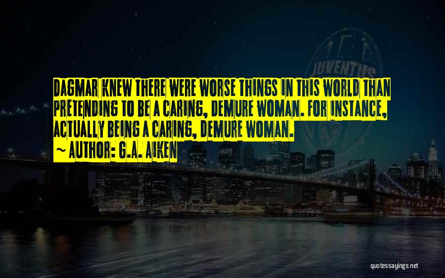 G.A. Aiken Quotes: Dagmar Knew There Were Worse Things In This World Than Pretending To Be A Caring, Demure Woman. For Instance, Actually
